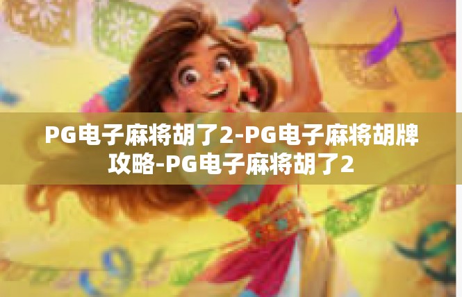 PG电子麻将胡了2-PG电子麻将胡牌攻略-PG电子麻将胡了2