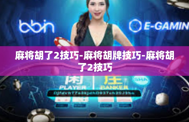麻将胡了2技巧-麻将胡牌技巧-麻将胡了2技巧