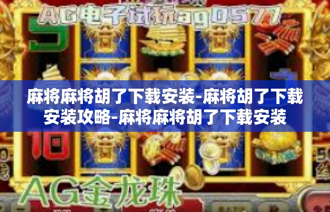 麻将麻将胡了下载安装-麻将胡了下载安装攻略-麻将麻将胡了下载安装