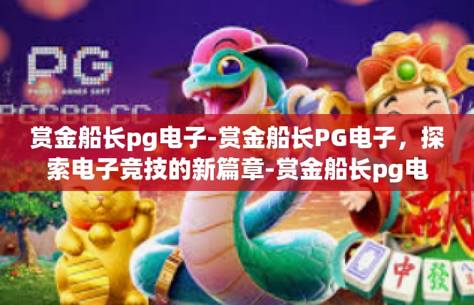 赏金船长pg电子-赏金船长PG电子，探索电子竞技的新篇章-赏金船长pg电子