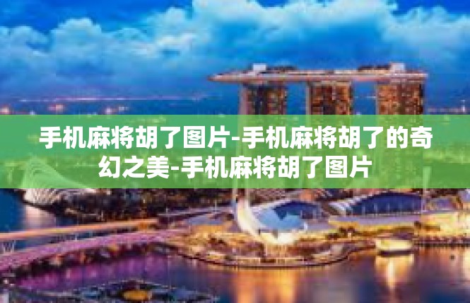 手机麻将胡了图片-手机麻将胡了的奇幻之美-手机麻将胡了图片