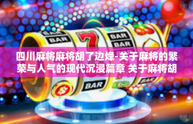 四川麻将麻将胡了边烽-关于麻将的繁荣与人气的现代沉浸篇章 关于麻将胡了边烽的理解与实践-四川麻将麻将胡了边烽