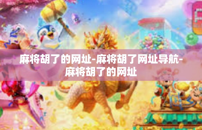 麻将胡了的网址-麻将胡了网址导航-麻将胡了的网址