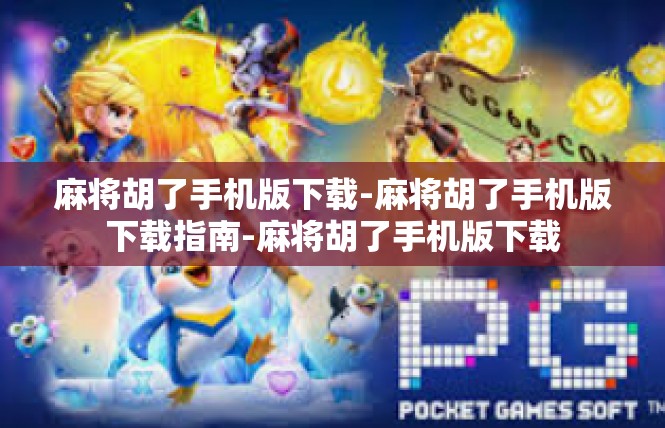 麻将胡了手机版下载-麻将胡了手机版下载指南-麻将胡了手机版下载
