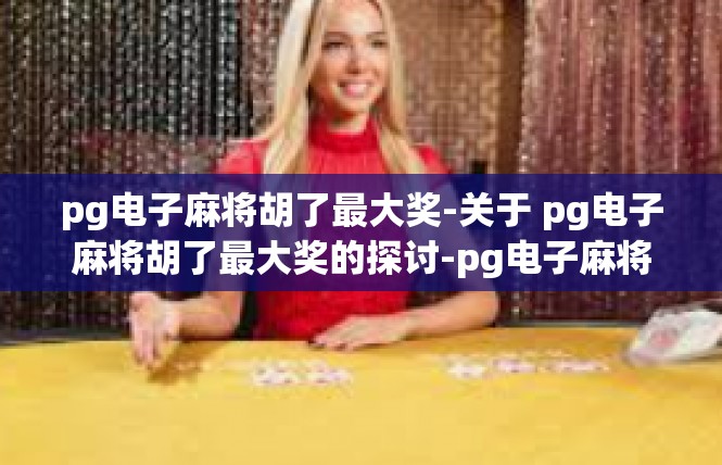 pg电子麻将胡了最大奖-关于 pg电子麻将胡了最大奖的探讨-pg电子麻将胡了最大奖