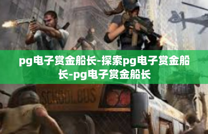 pg电子赏金船长-探索pg电子赏金船长-pg电子赏金船长