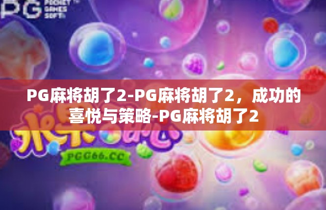 PG麻将胡了2-PG麻将胡了2，成功的喜悦与策略-PG麻将胡了2