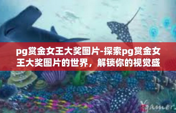 pg赏金女王大奖图片-探索pg赏金女王大奖图片的世界，解锁你的视觉盛宴-pg赏金女王大奖图片