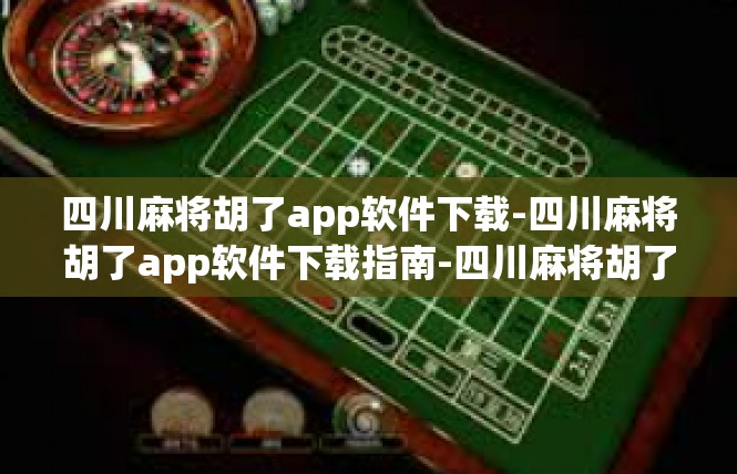 四川麻将胡了app软件下载-四川麻将胡了app软件下载指南-四川麻将胡了app软件下载