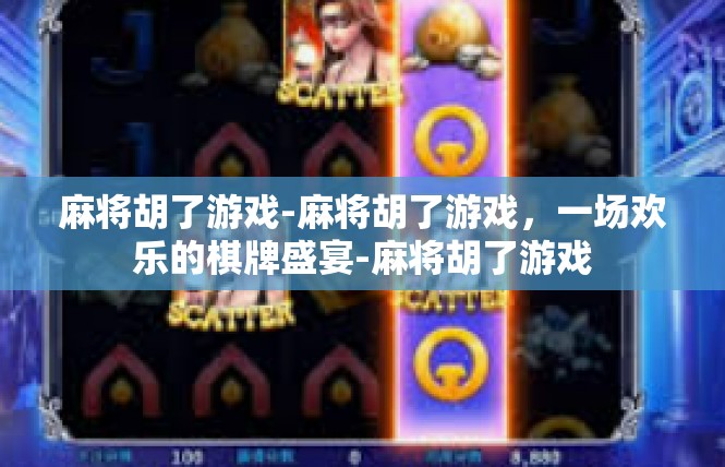 麻将胡了游戏-麻将胡了游戏，一场欢乐的棋牌盛宴-麻将胡了游戏