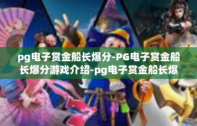 pg电子赏金船长爆分-PG电子赏金船长爆分游戏介绍-pg电子赏金船长爆分
