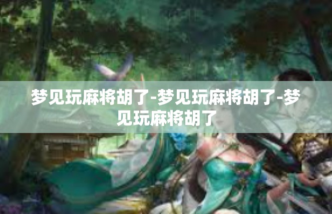 梦见玩麻将胡了-梦见玩麻将胡了-梦见玩麻将胡了