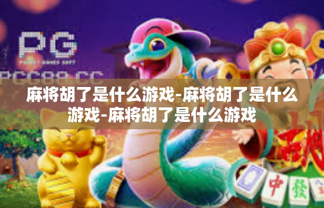 麻将胡了是什么游戏-麻将胡了是什么游戏-麻将胡了是什么游戏