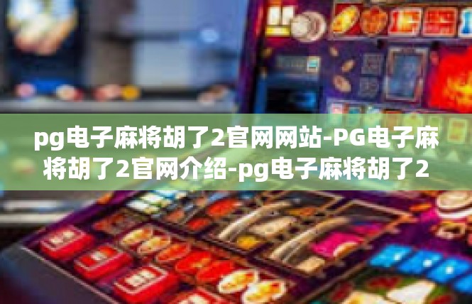 pg电子麻将胡了2官网网站-PG电子麻将胡了2官网介绍-pg电子麻将胡了2官网网站