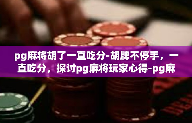 pg麻将胡了一直吃分-胡牌不停手，一直吃分，探讨pg麻将玩家心得-pg麻将胡了一直吃分