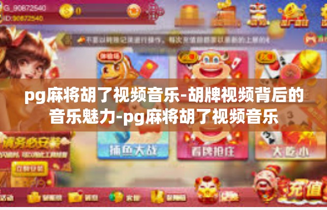 pg麻将胡了视频音乐-胡牌视频背后的音乐魅力-pg麻将胡了视频音乐