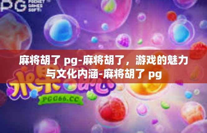 麻将胡了 pg-麻将胡了，游戏的魅力与文化内涵-麻将胡了 pg