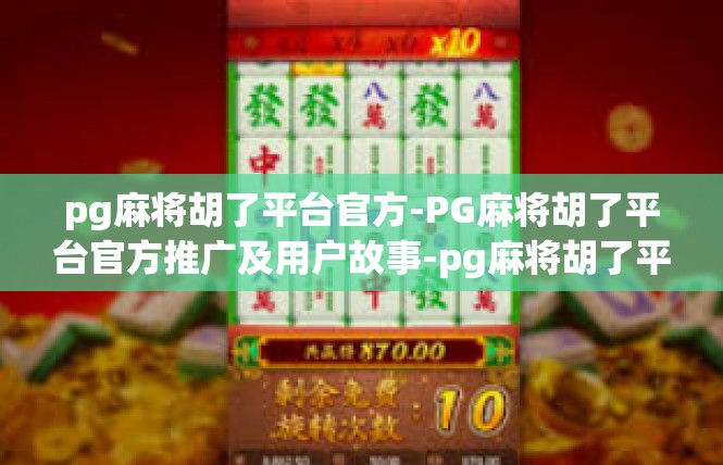 pg麻将胡了平台官方-PG麻将胡了平台官方推广及用户故事-pg麻将胡了平台官方