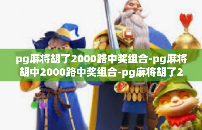 pg麻将胡了2000路中奖组合-pg麻将胡中2000路中奖组合-pg麻将胡了2000路中奖组合