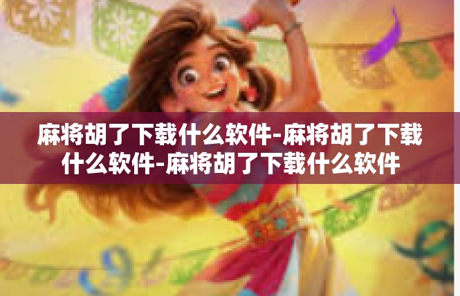 麻将胡了下载什么软件-麻将胡了下载什么软件-麻将胡了下载什么软件