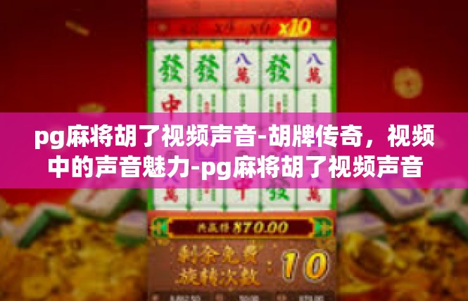 pg麻将胡了视频声音-胡牌传奇，视频中的声音魅力-pg麻将胡了视频声音