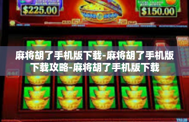 麻将胡了手机版下载-麻将胡了手机版下载攻略-麻将胡了手机版下载