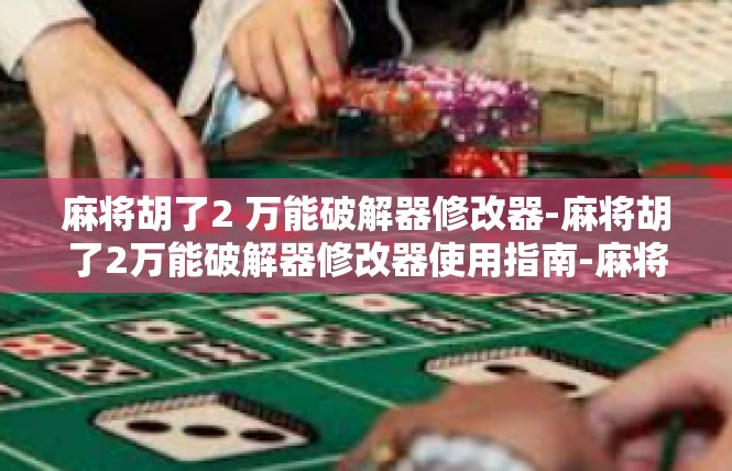 麻将胡了2 万能破解器修改器-麻将胡了2万能破解器修改器使用指南-麻将胡了2 万能破解器修改器