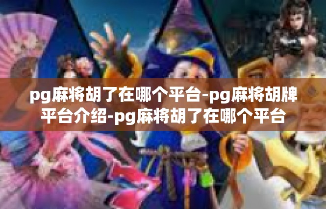 pg麻将胡了在哪个平台-pg麻将胡牌平台介绍-pg麻将胡了在哪个平台