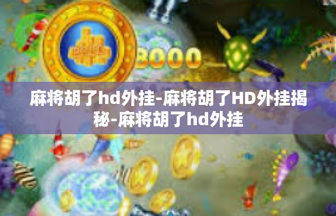 麻将胡了hd外挂-麻将胡了HD外挂揭秘-麻将胡了hd外挂