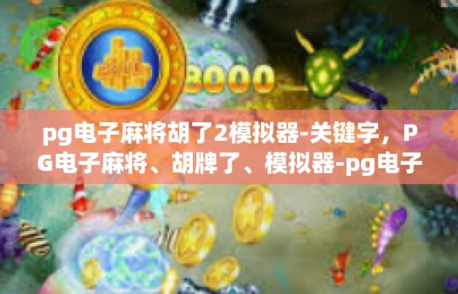 pg电子麻将胡了2模拟器-关键字，PG电子麻将、胡牌了、模拟器-pg电子麻将胡了2模拟器