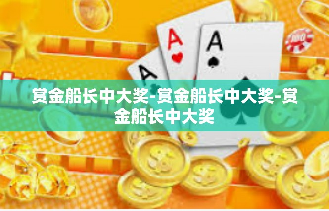 赏金船长中大奖-赏金船长中大奖-赏金船长中大奖