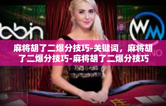 麻将胡了二爆分技巧-关键词，麻将胡了二爆分技巧-麻将胡了二爆分技巧