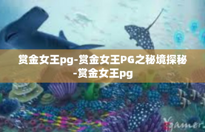 赏金女王pg-赏金女王PG之秘境探秘-赏金女王pg
