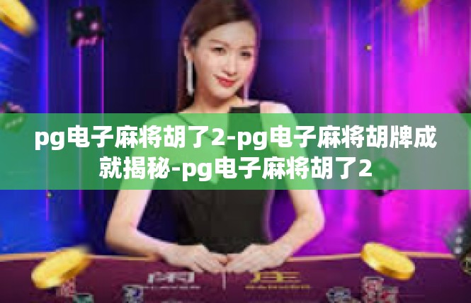 pg电子麻将胡了2-pg电子麻将胡牌成就揭秘-pg电子麻将胡了2