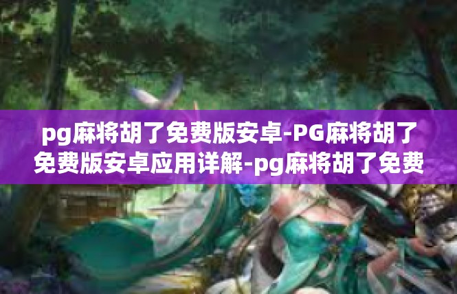 pg麻将胡了免费版安卓-PG麻将胡了免费版安卓应用详解-pg麻将胡了免费版安卓