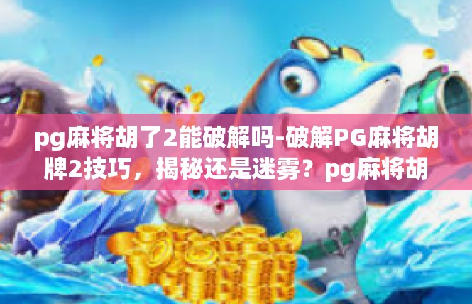 pg麻将胡了2能破解吗-破解PG麻将胡牌2技巧，揭秘还是迷雾？pg麻将胡了2能破解吗