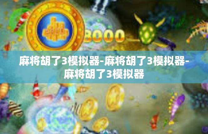 麻将胡了3模拟器-麻将胡了3模拟器-麻将胡了3模拟器