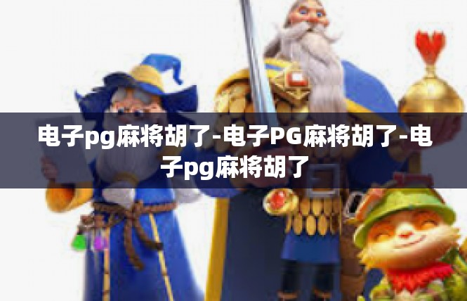 电子pg麻将胡了-电子PG麻将胡了-电子pg麻将胡了