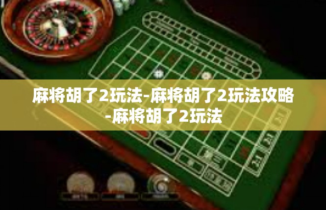 麻将胡了2玩法-麻将胡了2玩法攻略-麻将胡了2玩法