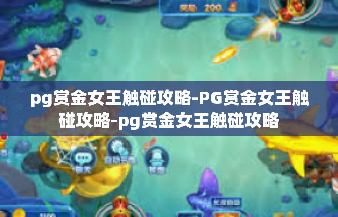 pg赏金女王触碰攻略-PG赏金女王触碰攻略-pg赏金女王触碰攻略