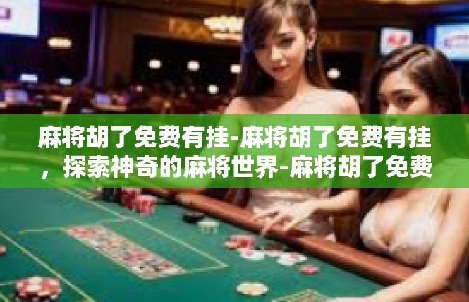麻将胡了免费有挂-麻将胡了免费有挂，探索神奇的麻将世界-麻将胡了免费有挂