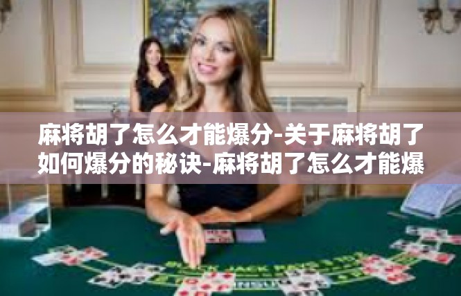 麻将胡了怎么才能爆分-关于麻将胡了如何爆分的秘诀-麻将胡了怎么才能爆分
