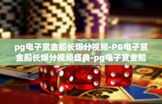 pg电子赏金船长爆分视频-PG电子赏金船长爆分视频盛典-pg电子赏金船长爆分视频