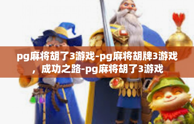 pg麻将胡了3游戏-pg麻将胡牌3游戏，成功之路-pg麻将胡了3游戏