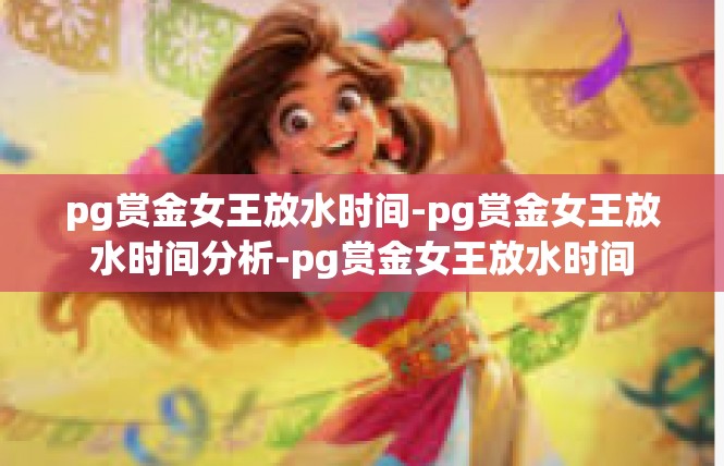 pg赏金女王放水时间-pg赏金女王放水时间分析-pg赏金女王放水时间