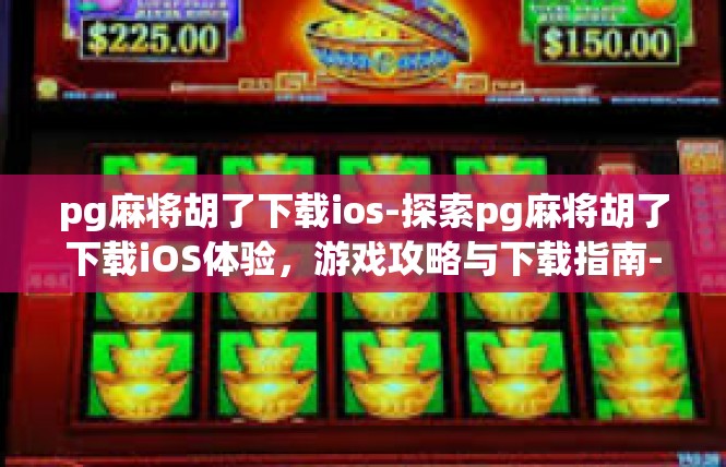 pg麻将胡了下载ios-探索pg麻将胡了下载iOS体验，游戏攻略与下载指南-pg麻将胡了下载ios