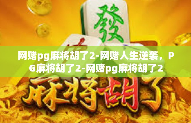 网赌pg麻将胡了2-网赌人生逆袭，PG麻将胡了2-网赌pg麻将胡了2