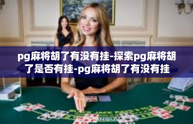 pg麻将胡了有没有挂-探索pg麻将胡了是否有挂-pg麻将胡了有没有挂