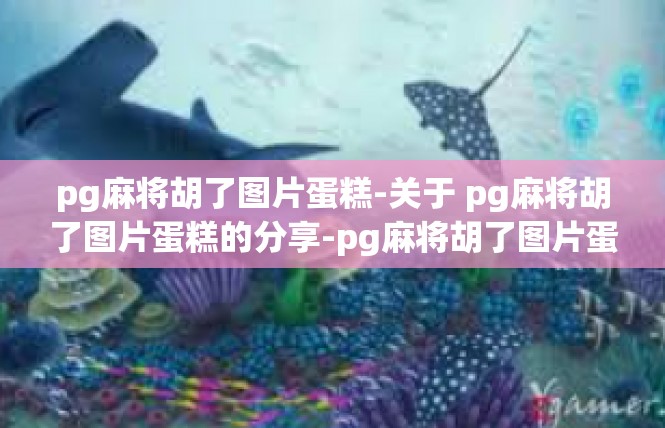 pg麻将胡了图片蛋糕-关于 pg麻将胡了图片蛋糕的分享-pg麻将胡了图片蛋糕