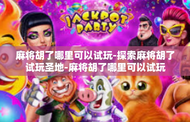 麻将胡了哪里可以试玩-探索麻将胡了试玩圣地-麻将胡了哪里可以试玩